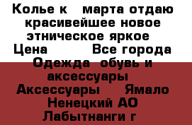 Колье к 8 марта отдаю красивейшее новое этническое яркое › Цена ­ 400 - Все города Одежда, обувь и аксессуары » Аксессуары   . Ямало-Ненецкий АО,Лабытнанги г.